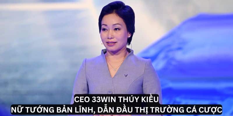 CEO 33Win Thúy Kiều: Nữ tướng tiên phong trong cá cược trực tuyến