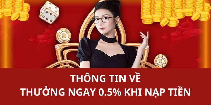 Những nội dung chính giới thiệu về sự kiện thưởng ngay 0.5% khi nạp tiền